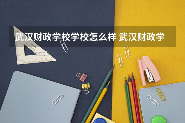 武汉财政学校学校怎么样 武汉财政学校地址
