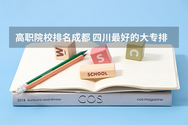 高职院校排名成都 四川最好的大专排名