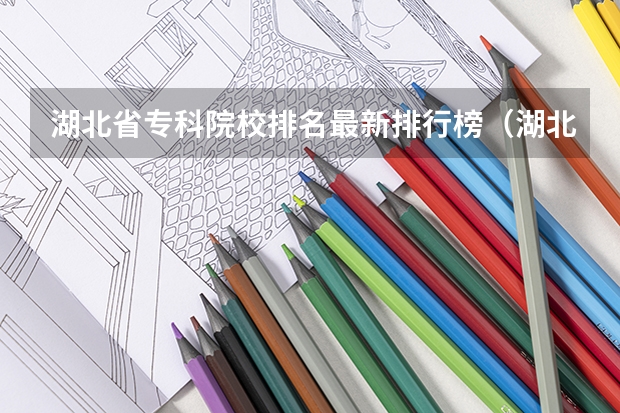 湖北省专科院校排名最新排行榜（湖北省内专科院校排名）