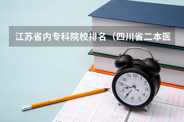 江苏省内专科院校排名（四川省二本医科大学排名）