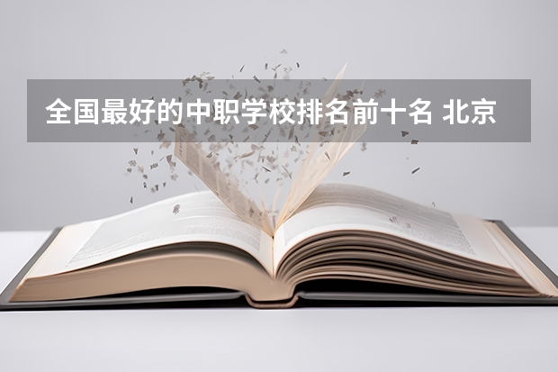 全国最好的中职学校排名前十名 北京中职学校排名榜