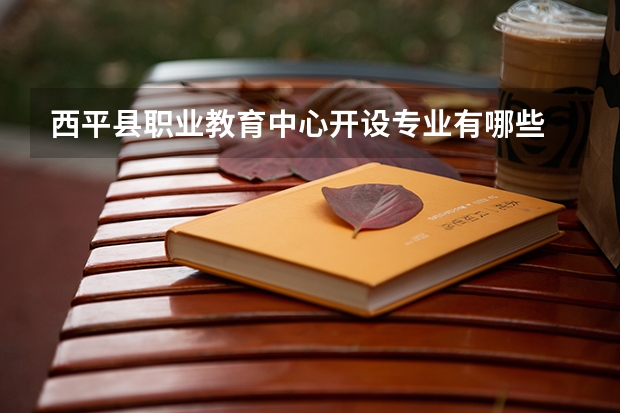 西平县职业教育中心开设专业有哪些