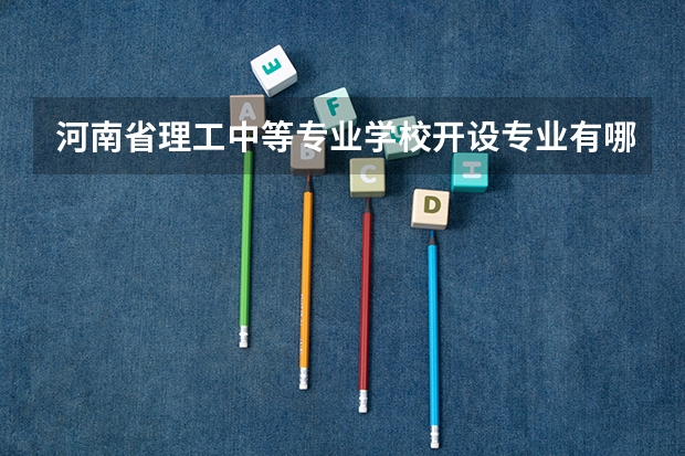 河南省理工中等专业学校开设专业有哪些
