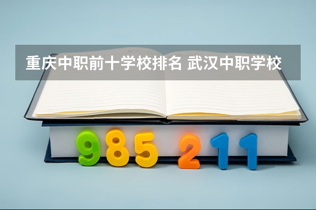 重庆中职前十学校排名 武汉中职学校排名前十