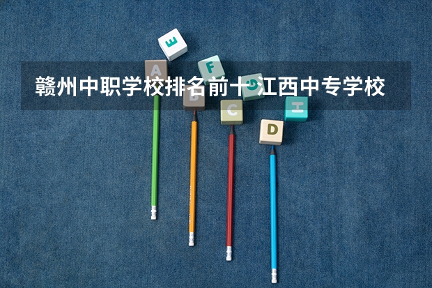 赣州中职学校排名前十 江西中专学校排名？