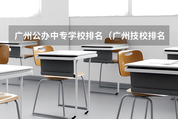 广州公办中专学校排名（广州技校排名前十）