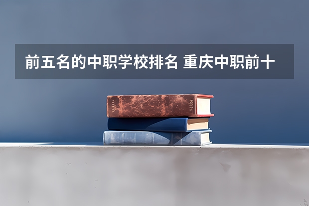 前五名的中职学校排名 重庆中职前十学校排名