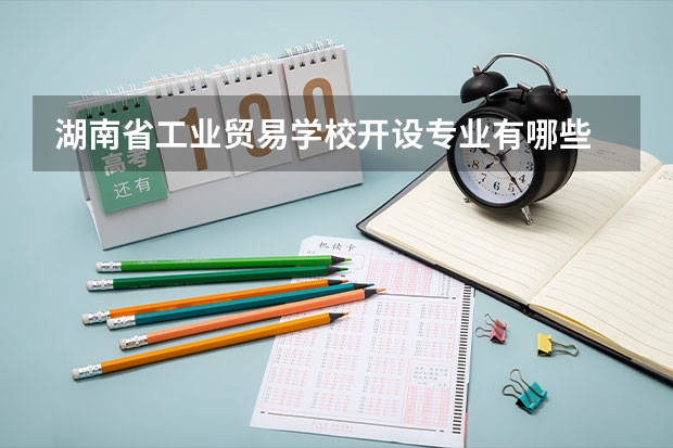 湖南省工业贸易学校开设专业有哪些