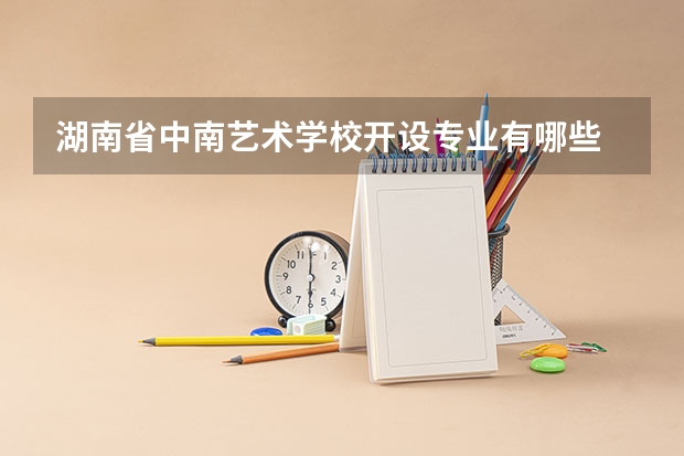 湖南省中南艺术学校开设专业有哪些