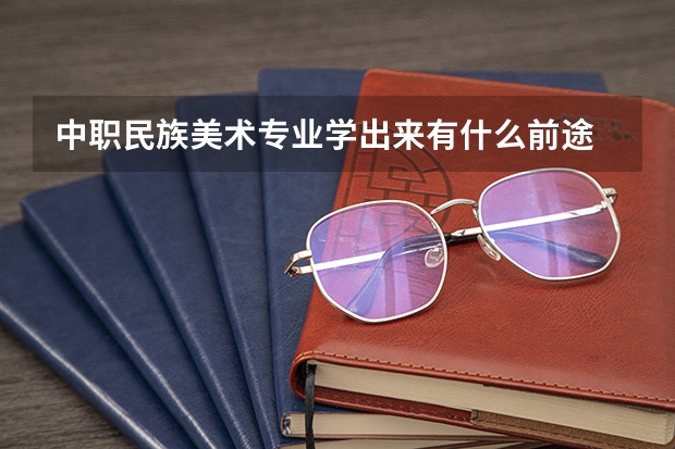 中职民族美术专业学出来有什么前途