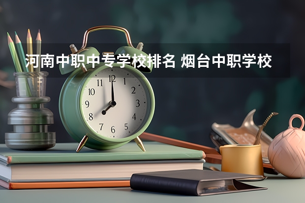河南中职中专学校排名 烟台中职学校排名