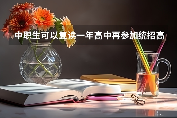 中职生可以复读一年高中再参加统招高考吗？