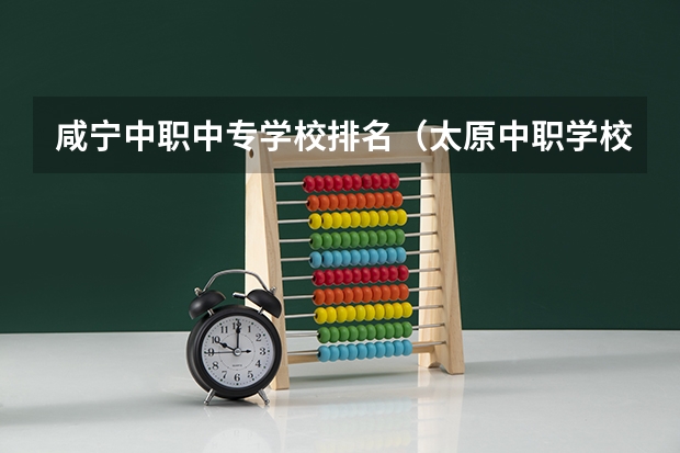 咸宁中职中专学校排名（太原中职学校排名）