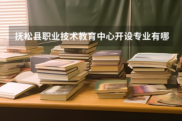 抚松县职业技术教育中心开设专业有哪些