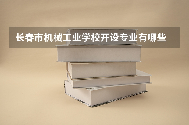 长春市机械工业学校开设专业有哪些