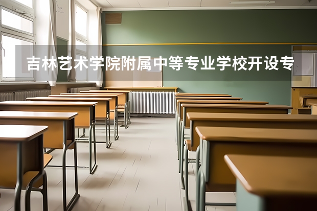 吉林艺术学院附属中等专业学校开设专业有哪些