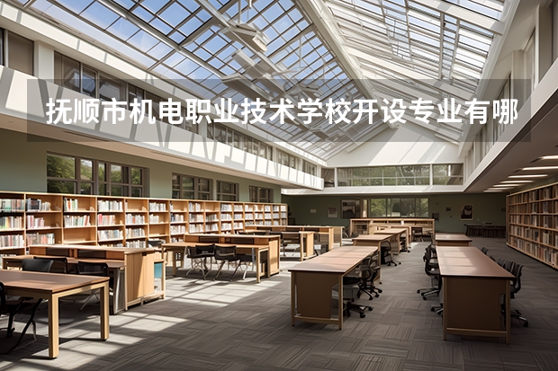 抚顺市机电职业技术学校开设专业有哪些
