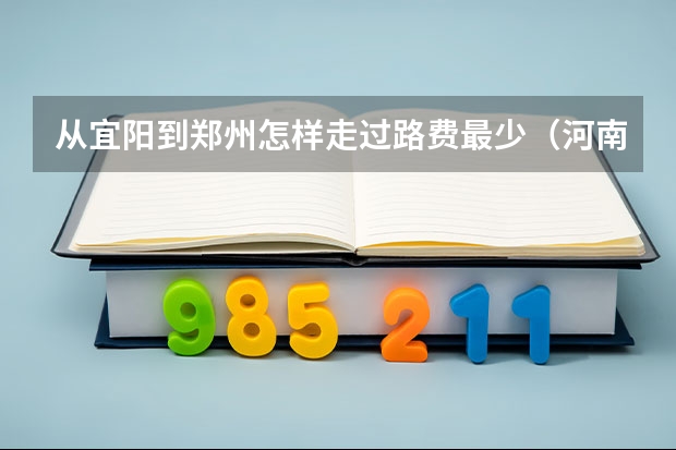 从宜阳到郑州怎样走过路费最少（河南宜阳水兑村到郑州有多远）