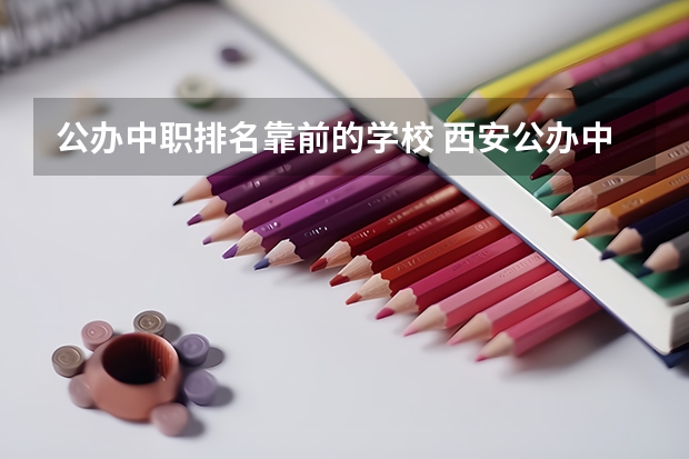 公办中职排名靠前的学校 西安公办中职学校排名