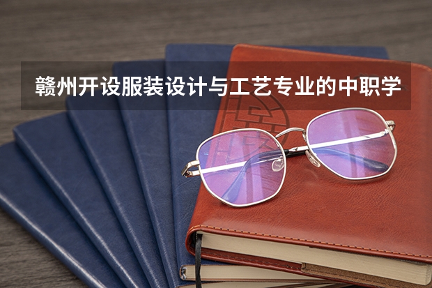 赣州开设服装设计与工艺专业的中职学校名单有哪些