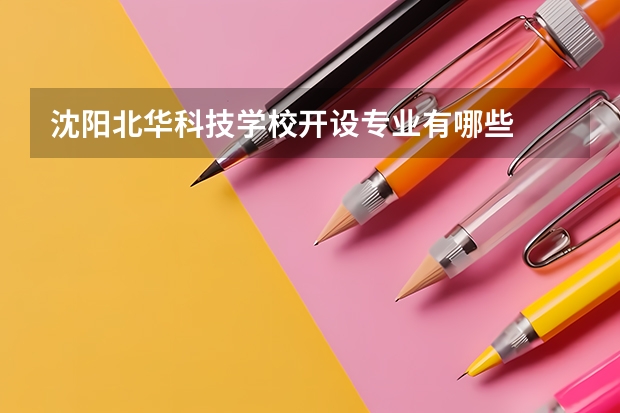 沈阳北华科技学校开设专业有哪些