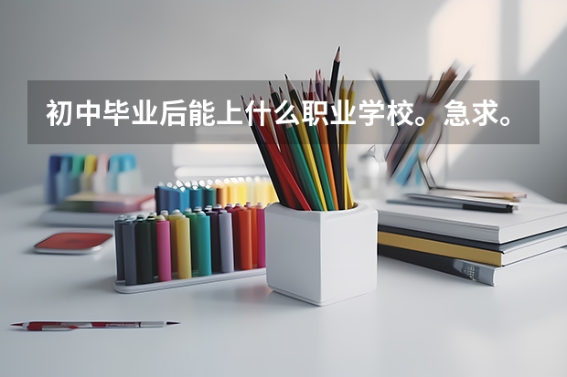 初中毕业后能上什么职业学校。急求。