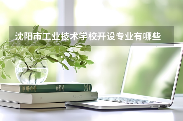 沈阳市工业技术学校开设专业有哪些