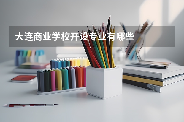 大连商业学校开设专业有哪些