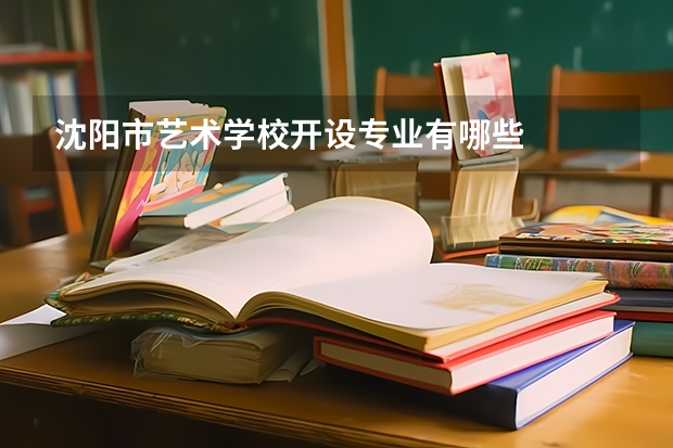 沈阳市艺术学校开设专业有哪些
