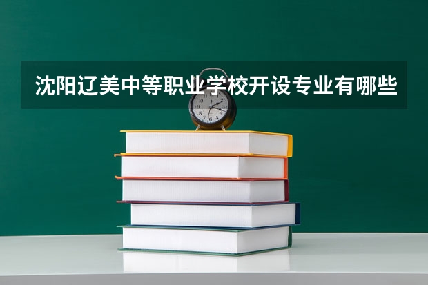 沈阳辽美中等职业学校开设专业有哪些