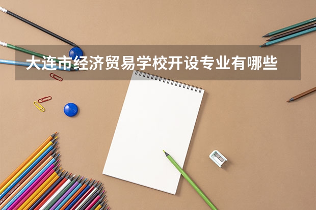 大连市经济贸易学校开设专业有哪些