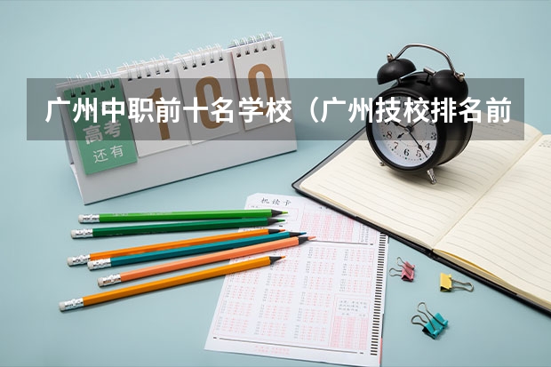 广州中职前十名学校（广州技校排名前十）