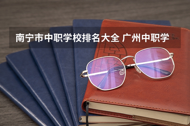 南宁市中职学校排名大全 广州中职学校排名榜