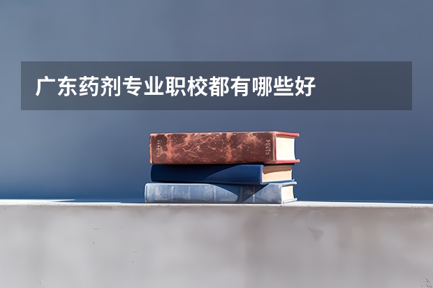 广东药剂专业职校都有哪些好