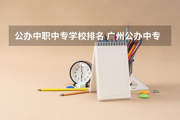 公办中职中专学校排名 广州公办中专学校排名