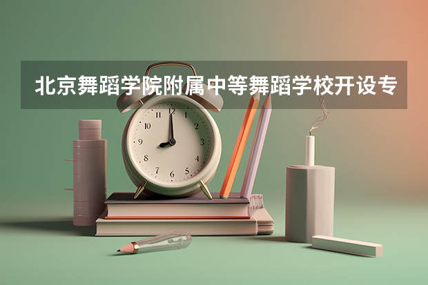 北京舞蹈学院附属中等舞蹈学校开设专业有哪些