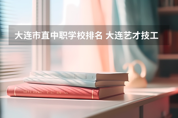 大连市直中职学校排名 大连艺才技工学校的中职升学