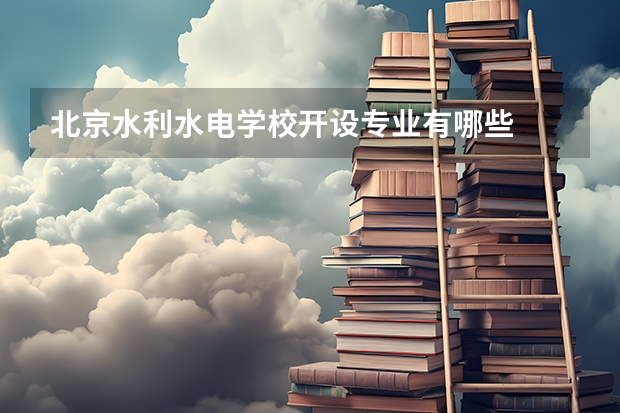 北京水利水电学校开设专业有哪些