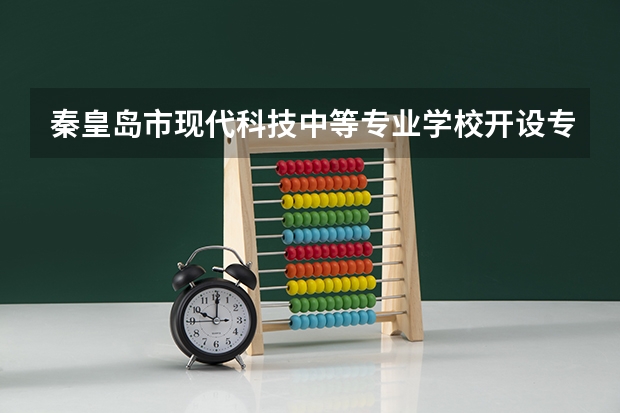 秦皇岛市现代科技中等专业学校开设专业有哪些