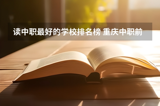 读中职最好的学校排名榜 重庆中职前十学校排名
