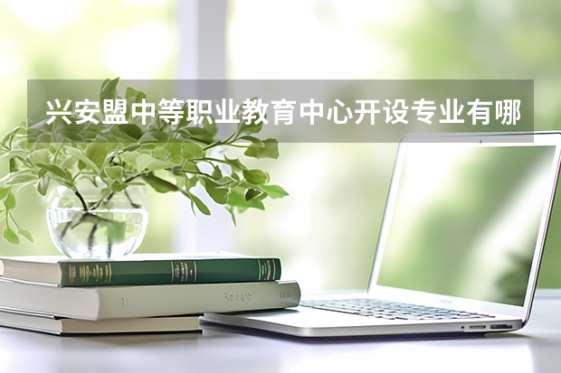 兴安盟中等职业教育中心开设专业有哪些