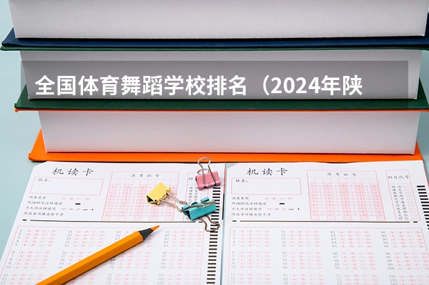 全国体育舞蹈学校排名（2024年陕西排名前三的体育学校名单）