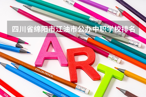 四川省绵阳市江油市公办中职学校排名有哪些