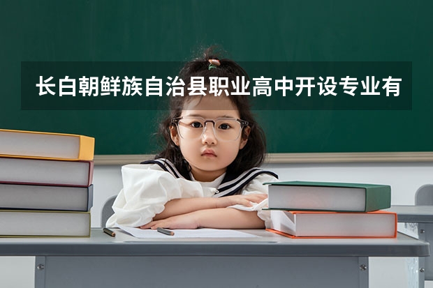 长白朝鲜族自治县职业高中开设专业有哪些