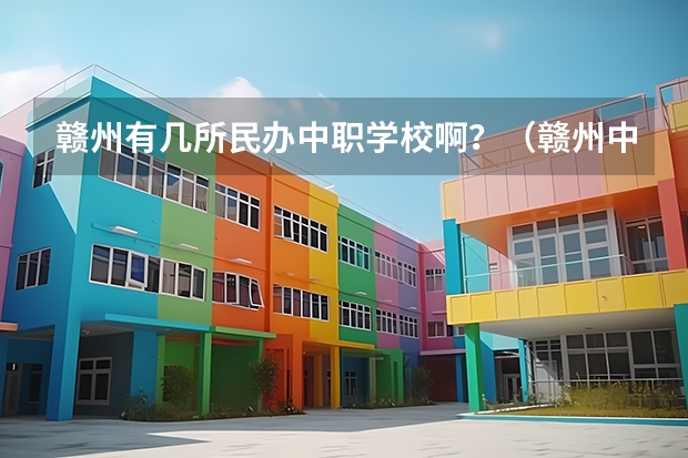 赣州有几所民办中职学校啊？（赣州中专学校排行榜?）