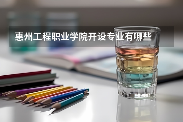 惠州工程职业学院开设专业有哪些