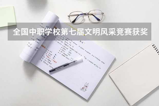 全国中职学校第七届文明风采竞赛获奖名单要什么时候公布？要怎样才能查询？网址是多少？