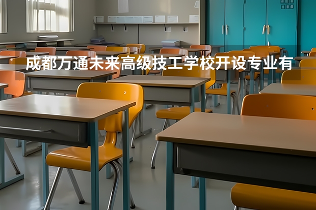 成都万通未来高级技工学校开设专业有哪些