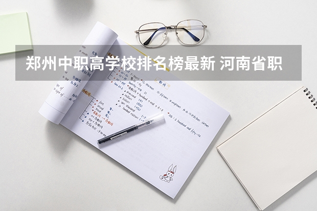 郑州中职高学校排名榜最新 河南省职高排名前十的学校