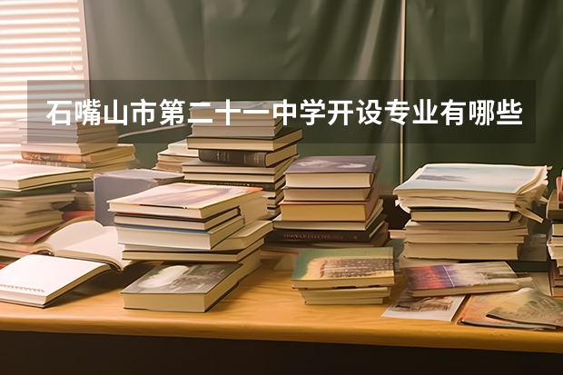 石嘴山市第二十一中学开设专业有哪些